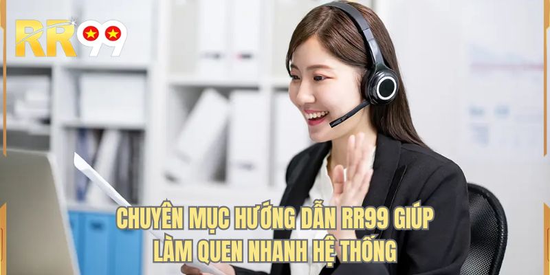 Chuyên mục hướng dẫn RR99 giúp làm quen nhanh hệ thống