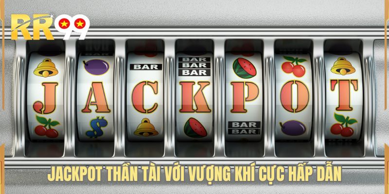 Jackpot thần tài với vượng khí cực hấp dẫn