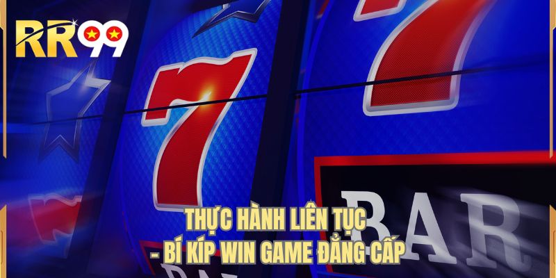 Thực hành liên tục - Bí kíp win game đẳng cấp